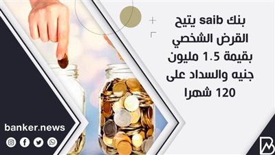 بنك saib يتيح القرض الشخصي بقيمة 1.5 مليون جنيه والسداد على 120 شهرا