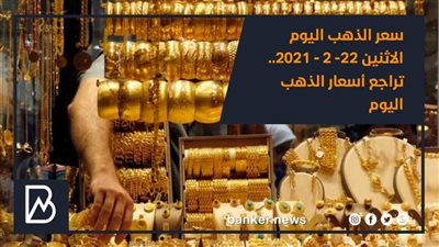 سعر الذهب اليوم الاثنين 22- 2 - 2021.. تراجع أسعار الذهب اليوم