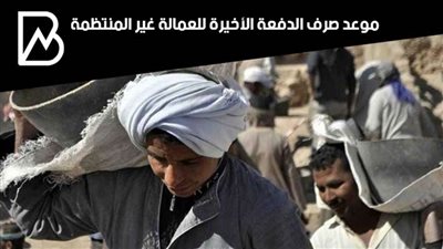 طالع الآن..موعد صرف الدفعة السادسة والأخيرة  للعمالة غير المنظمة 