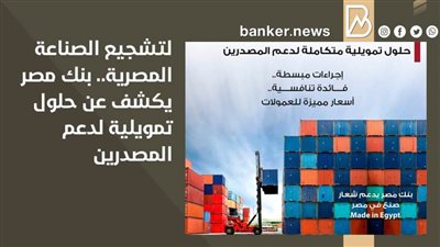 لتشجيع الصناعة المصرية.. بنك مصر يكشف عن حلول تمويلية لدعم المصدرين