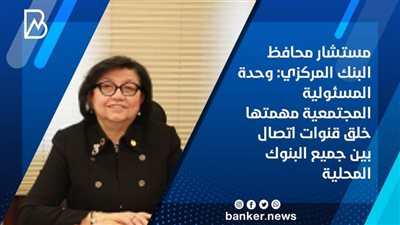 مستشار محافظ البنك المركزي: وحدة المسئولية المجتمعية مهمتها خلق قنوات اتصال بين البنوك المحلية