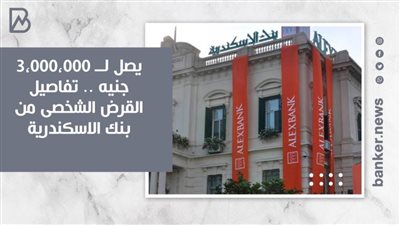 يصل لــ ٣٬٠٠٠٬٠٠٠ جنيه .. تفاصيل القرض الشخصى من بنك الاسكندرية