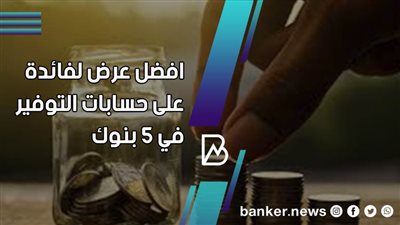 أعلى فائدة على الحسابات التوفير في 5 بنوك 