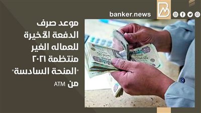 موعد صرف الدفعة الأخيرة للعماله الغير منتظمة 2021 