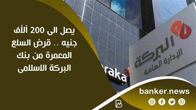 يصل الى 200 ألأف جنيه .. قرض السلع المعمرة من بنك البركة الاسلامى