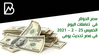 سعر الدولار فى  تعاملات اليوم الخميس 25 – 2 – 2021 فى مصر تحديث يومى