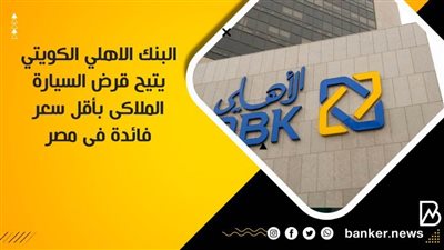  البنك الاهلي الكويتي يتيح قرض السيارة الملاكى بأقل سعر فائدة فى مصر