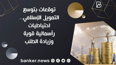 توقعات بتوسع التمويل الإسلامي.. احتياطيات رأسمالية قوية وزيادة الطلب