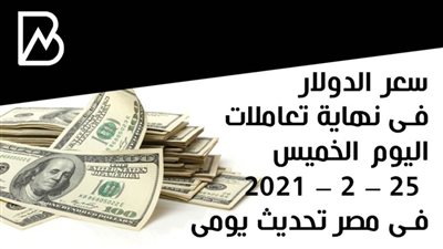 سعر الدولار فى نهاية تعاملات اليوم الخميس 25 – 2 – 2021 فى مصر تحديث يومى