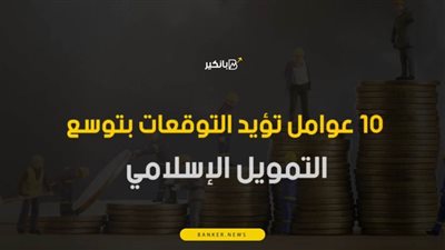 فيديو |  10 عوامل تؤيد التوقعات بتوسع التمويل الإسلامي