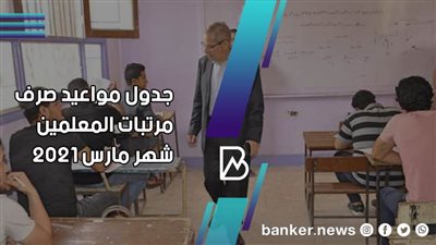 جدول مواعيد صرف مرتبات المعلمين شهر مارس 2021
