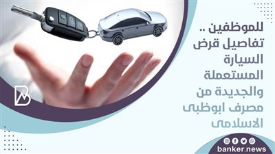 للموظفين .. تفاصيل قرض السيارة المستعملة والجديدة من مصرف ابوظبى الاسلامى