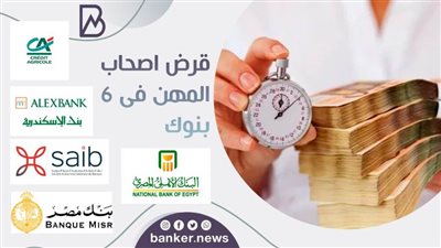 يصل الى 1.5 مليون جنيه .. جميع تفاصيل القرض النقدى لاصحاب المهن الحرة فى 6 بنوك