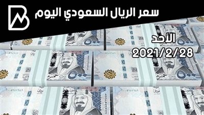 سعر صرف الريال السعودي مقابل الجنيه المصري اليوم الأحد 28-2-2021