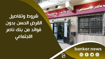 شروط وتفاصيل القرض الحسن بدون فوائد من بنك ناصر الاجتماعي