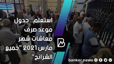 استعلم.. جدول موعد صرف معاشات شهر مارس 2021 