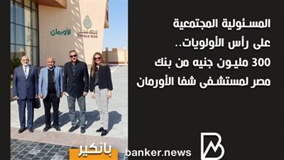 أنفوجرافيك | المسئولية المجتمعية على رأس الأولويات.. 300 مليون جنيه من بنك مصر لمستشفى شفا الأورمان