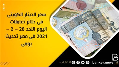 سعر الدينار الكويتى فى ختام تعاملات اليوم الاحد 28 – 2 – 2021 فى مصر تحديث يومى