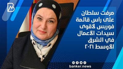 مرفت سلطان على رأس قائمة فوربس لأقوى سيدات الأعمال في الشرق الأوسط 2021