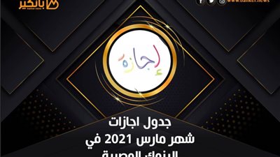 جدول اجازات موظفي البنوك  في شهر مارس 2021 