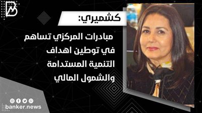  كشميري: مبادرات المركزي تساهم في توطين اهداف التنمية المستدامة والشمول المالي