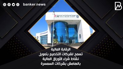 الرقابة المالية تسمح لشركات التخصيم بتمويل نشاط شراء الأوراق المالية بالهامش بشركات السمسرة