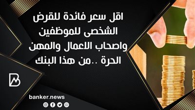 اقل سعر فائدة للقرض الشخصى للموظفين واصحاب الاعمال والمهن الحرة ..من هذا البنك