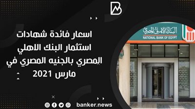 اسعار فائدة شهادات استثمار البنك الاهلي المصري بالجنيه المصري في مارس 2021