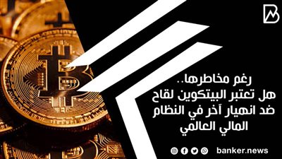 رغم مخاطرها.. هل تعتبر البيتكوين لقاح ضد انهيار آخر في النظام المالي العالمي