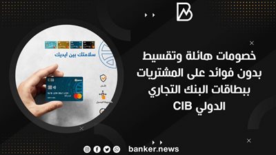 خصومات هائلة وتقسيط بدون فوائد على المشتريات ببطاقات البنك التجاري الدولي CIB