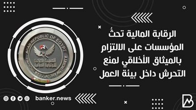 الرقابة المالية تحثُ المؤسسات على الالتزام بالميثاق الأخلاقي لمنع التحرش داخل بيئة العمل