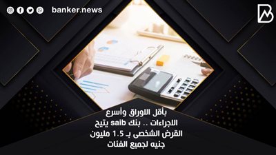 بأقل الاوراق وأسرع الاجراءات .. بنك saib يتيح القرض الشخصى بـ 1.5 مليون جنيه لجميع الفئات