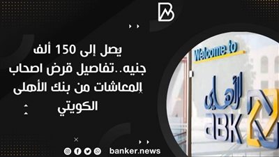 يصل إلى 150 ألف جنيه..تفاصيل قرض اصحاب المعاشات من بنك الأهلى  الكويتي