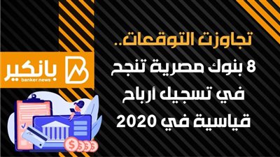 أنفوجرافيك | تجاوزت التوقعات.. 8 بنوك مصرية تنجح في تسجيل أرباح قياسية في 2020