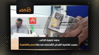 بدون تحويل الراتب .. جميع تفاصيل القرض الشخصى من بنكا مصر والقاهرة 