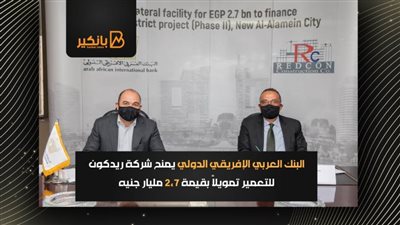 البنك العربي الإفريقي الدولي يمنح شركة ريدكون للتعمير تمويلاً بقيمة 2.7 مليار جنيه