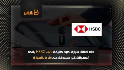 حلم امتلاك سيارة اصبح حقيقة .. بنك HSBC يقدم تسهيلات غير مسبوقة على قرض السيارة