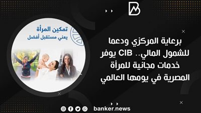 برعاية المركزي ودعما للشمول المالي.. CIB يوفر خدمات مجانية للمرأة المصرية في يومها العالمي