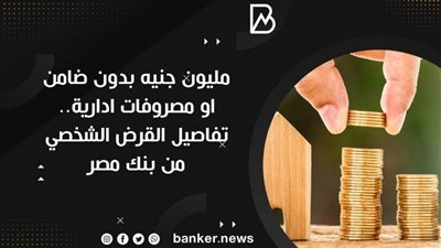 مليون جنيه بدون ضامن او مصروفات ادارية.. تفاصيل القرض الشخصي من بنك مصر