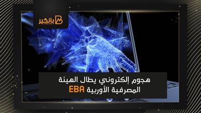 هجوم إلكتروني يطال الهيئة المصرفية الأوربية EBA .. اعرف التفاصيل