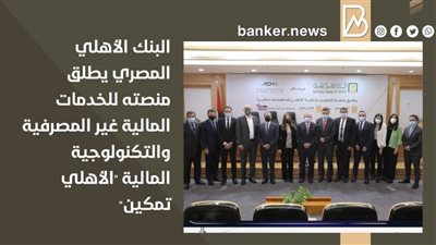 البنك الأهلي المصري يطلق منصته للخدمات المالية غير المصرفية والتكنولوجية المالية 