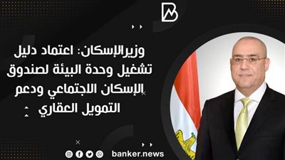 وزيرالإسكان: اعتماد دليل تشغيل وحدة البيئة لصندوق الإسكان الاجتماعي ودعم التمويل العقاري