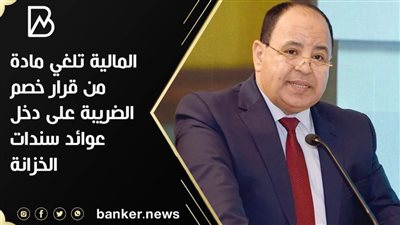 المالية تلغي مادة من قرار خصم الضريبة على دخل عوائد سندات الخزانة