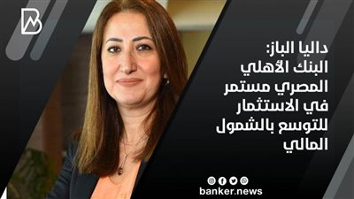 داليا الباز: البنك الأهلي المصري مستمر في الاستثمار للتوسع بالشمول المالي