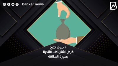  4 بنوك تتيح قرض أشتراكات الأندية بصورة البطاقة 