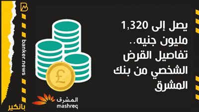 يصل إلى 1,320 مليون جنيه.. تفاصيل القرض الشخصي من بنك المشرق