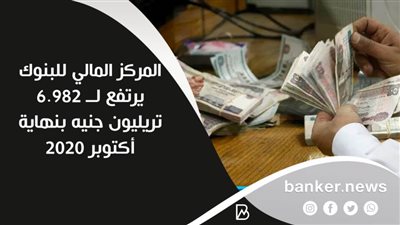 المركز المالي للبنوك يرتفع لــ 6.982 تريليون جنيه بنهاية أكتوبر 2020