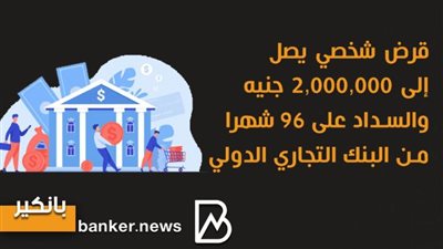 قرض شخصي يصل إلى 2,000,000 جنيه والسداد على 96 شهرا من البنك التجاري الدولي