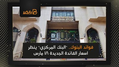 فوائد البنوك.. ”البنك المركزي” ينظر اسعار الفائدة الجديدة 18 مارس