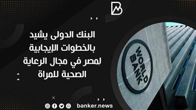 البنك الدولى يشيد بالخطوات الإيجابية لمصر في مجال الرعاية الصحية للمراة